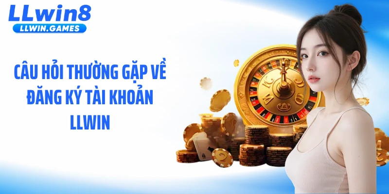Câu hỏi thường gặp về đăng ký tài khoản LLWIN