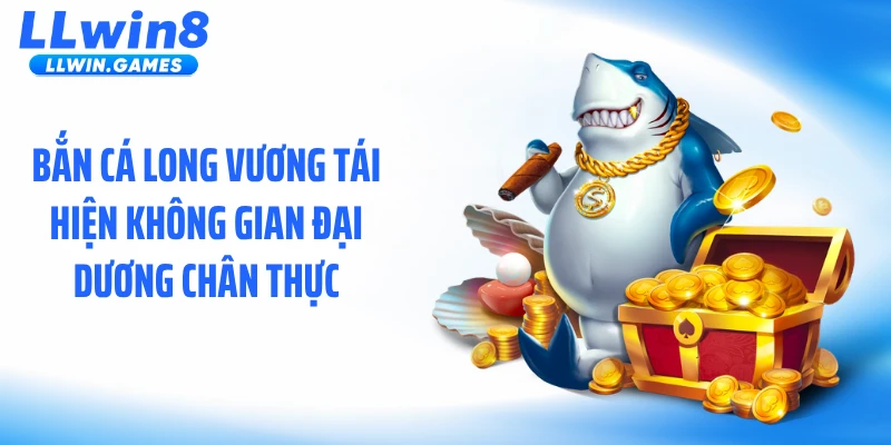 Bắn cá long vương tái hiện không gian đại dương chân thực