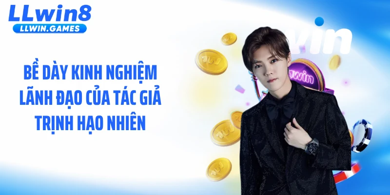 Bề dày kinh nghiệm lãnh đạo của Tác giả Trịnh Hạo Nhiên