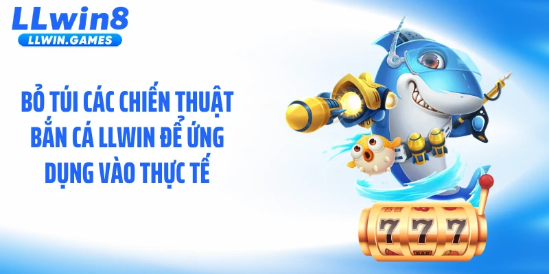 Bỏ túi các chiến thuật bắn cá LLWIN để ứng dụng vào thực tế
