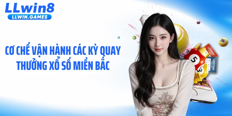 Cơ chế vận hành các kỳ quay thưởng xổ số miền Bắc