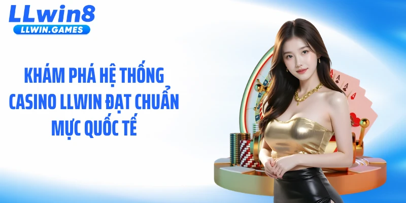 Khám phá hệ thống casino LLWIN đạt chuẩn mực quốc tế