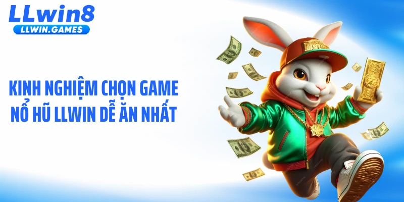 Kinh nghiệm chọn game nổ hũ LLWIN dễ ăn nhất